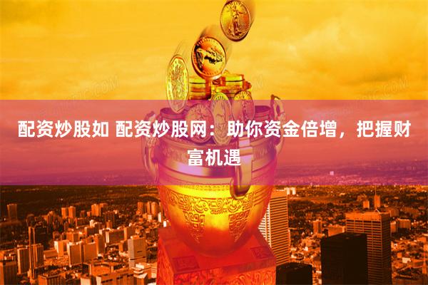 配资炒股如 配资炒股网：助你资金倍增，把握财富机遇