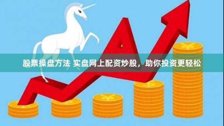 股票操盘方法 实盘网上配资炒股，助你投资更轻松