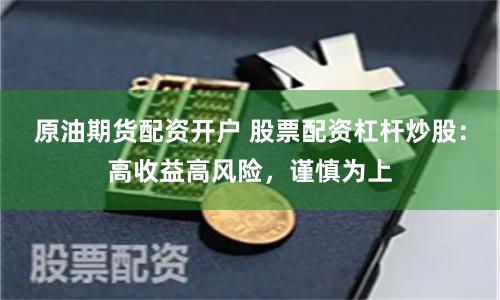 原油期货配资开户 股票配资杠杆炒股：高收益高风险，谨慎为上