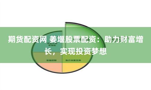 期货配资网 姜堰股票配资：助力财富增长，实现投资梦想