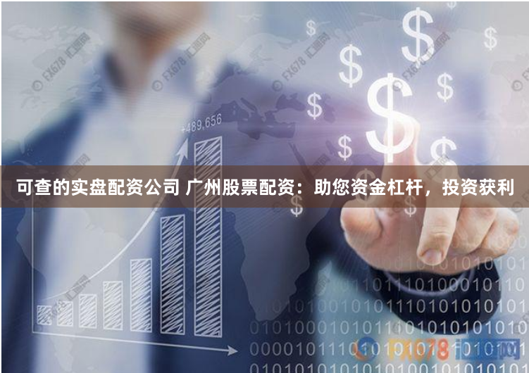 可查的实盘配资公司 广州股票配资：助您资金杠杆，投资获利