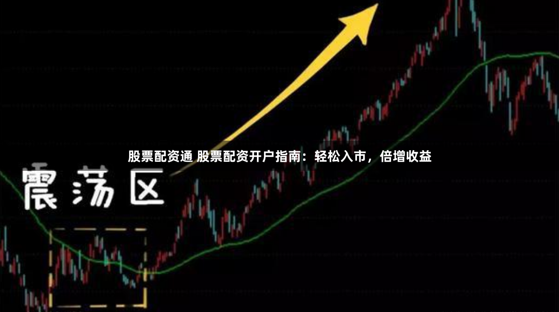 股票配资通 股票配资开户指南：轻松入市，倍增收益