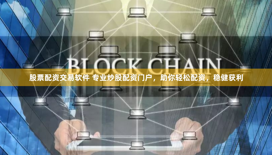 股票配资交易软件 专业炒股配资门户，助你轻松配资，稳健获利