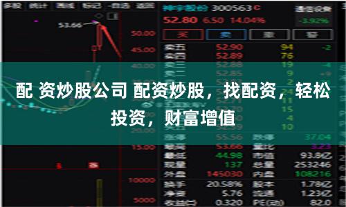 配 资炒股公司 配资炒股，找配资，轻松投资，财富增值