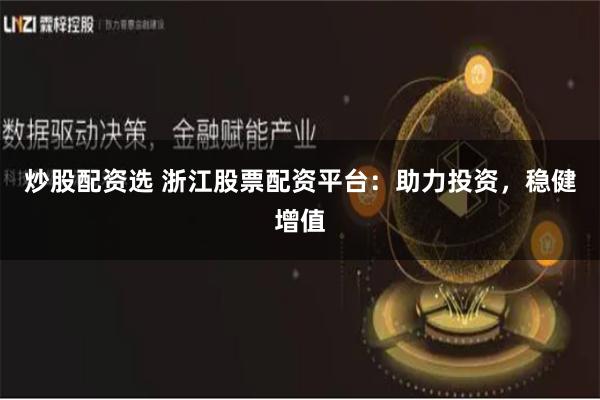 炒股配资选 浙江股票配资平台：助力投资，稳健增值