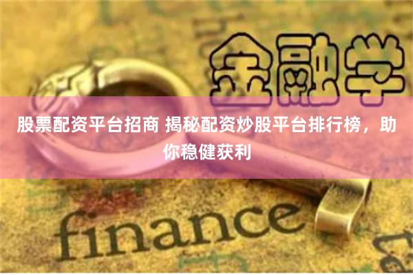 股票配资平台招商 揭秘配资炒股平台排行榜，助你稳健获利