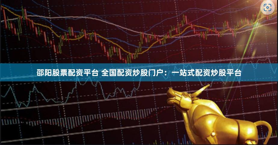 邵阳股票配资平台 全国配资炒股门户：一站式配资炒股平台