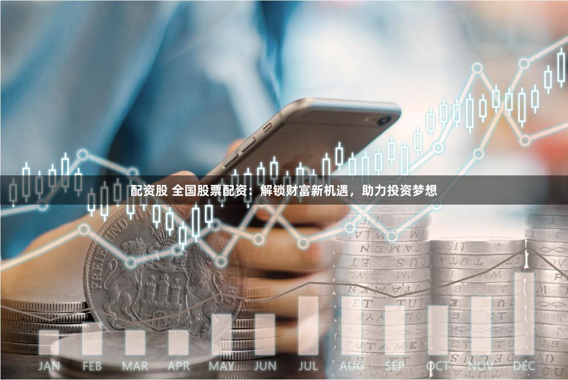 配资股 全国股票配资：解锁财富新机遇，助力投资梦想