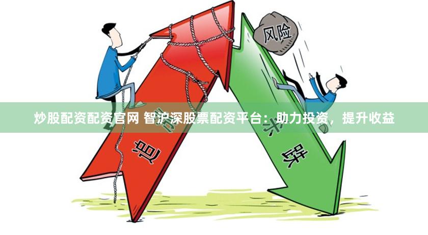 炒股配资配资官网 智沪深股票配资平台：助力投资，提升收益