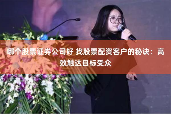 哪个股票证券公司好 找股票配资客户的秘诀：高效触达目标受众