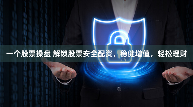 一个股票操盘 解锁股票安全配资，稳健增值，轻松理财