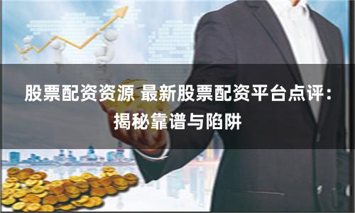 股票配资资源 最新股票配资平台点评：揭秘靠谱与陷阱