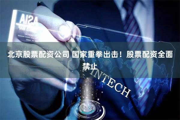 北京股票配资公司 国家重拳出击！股票配资全面禁止