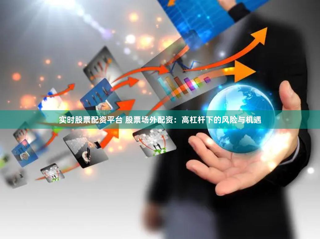 实时股票配资平台 股票场外配资：高杠杆下的风险与机遇