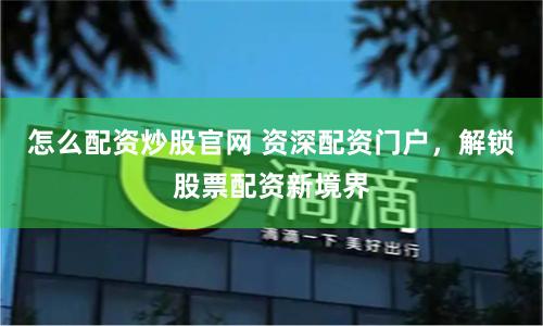 怎么配资炒股官网 资深配资门户，解锁股票配资新境界