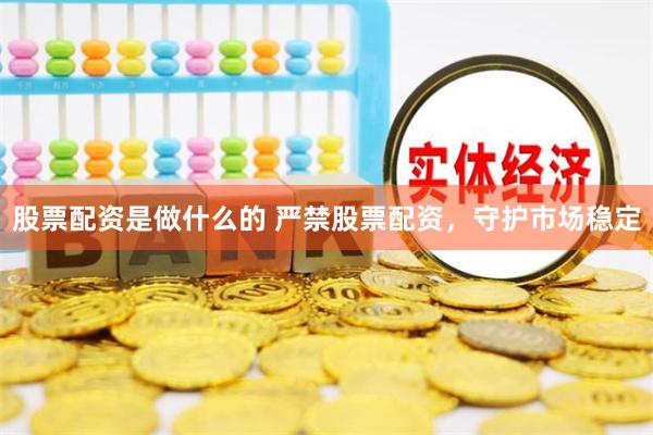 股票配资是做什么的 严禁股票配资，守护市场稳定