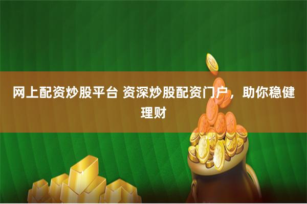 网上配资炒股平台 资深炒股配资门户，助你稳健理财