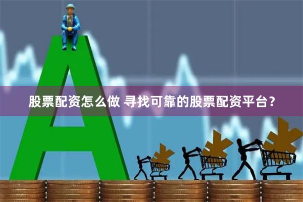 股票配资怎么做 寻找可靠的股票配资平台？