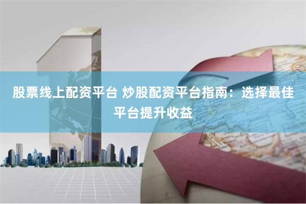 股票线上配资平台 炒股配资平台指南：选择最佳平台提升收益
