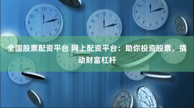 全国股票配资平台 网上配资平台:助你投资股票,撬动财富杠杆