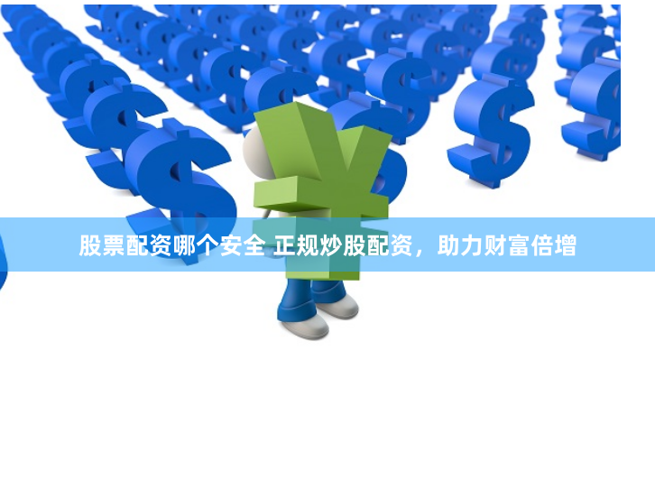 股票配资哪个安全 正规炒股配资,助力财富倍增