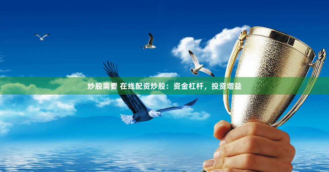炒股需要 在线配资炒股:资金杠杆,投资增益