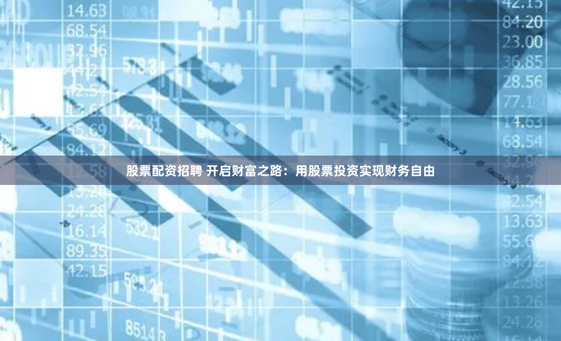 股票配资招聘 开启财富之路:用股票投资实现财务自由
