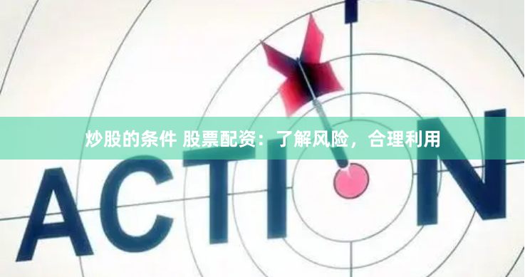 炒股的条件 股票配资:了解风险,合理利用