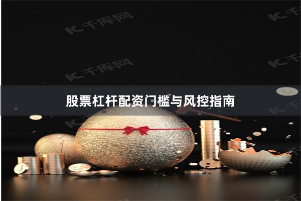 股票杠杆配资门槛与风控指南