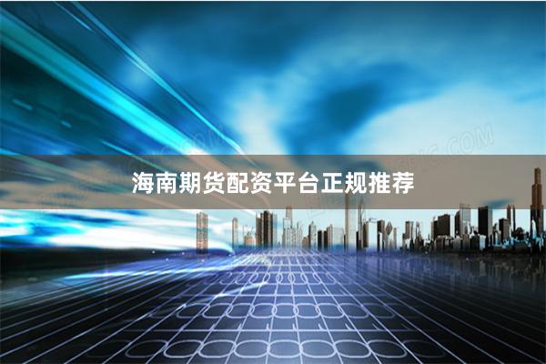 海南期货配资平台正规推荐