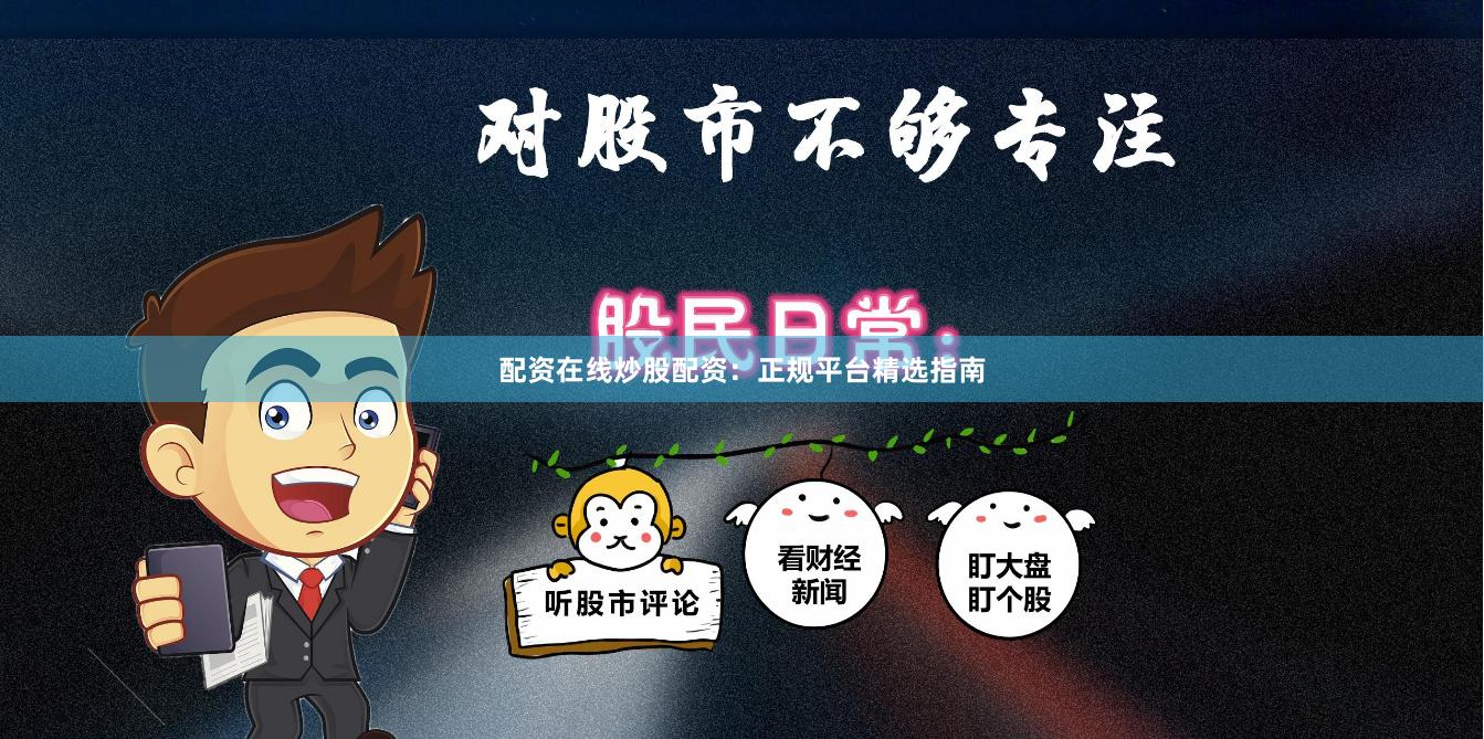 配资在线炒股配资：正规平台精选指南