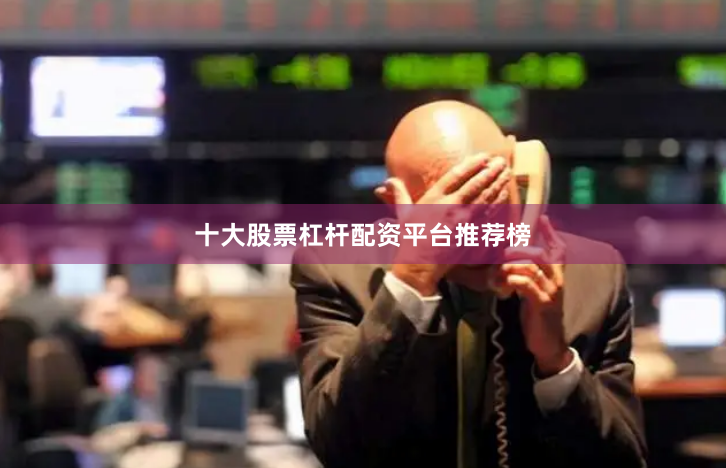 十大股票杠杆配资平台推荐榜