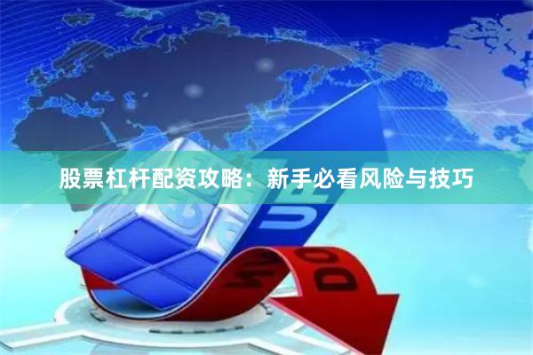 股票杠杆配资攻略：新手必看风险与技巧