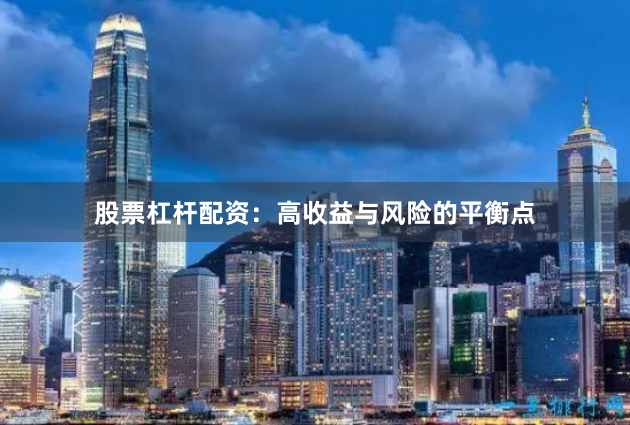 股票杠杆配资：高收益与风险的平衡点