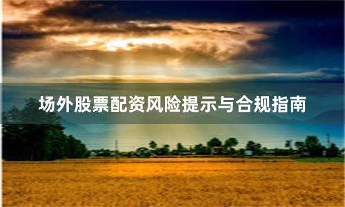 场外股票配资风险提示与合规指南