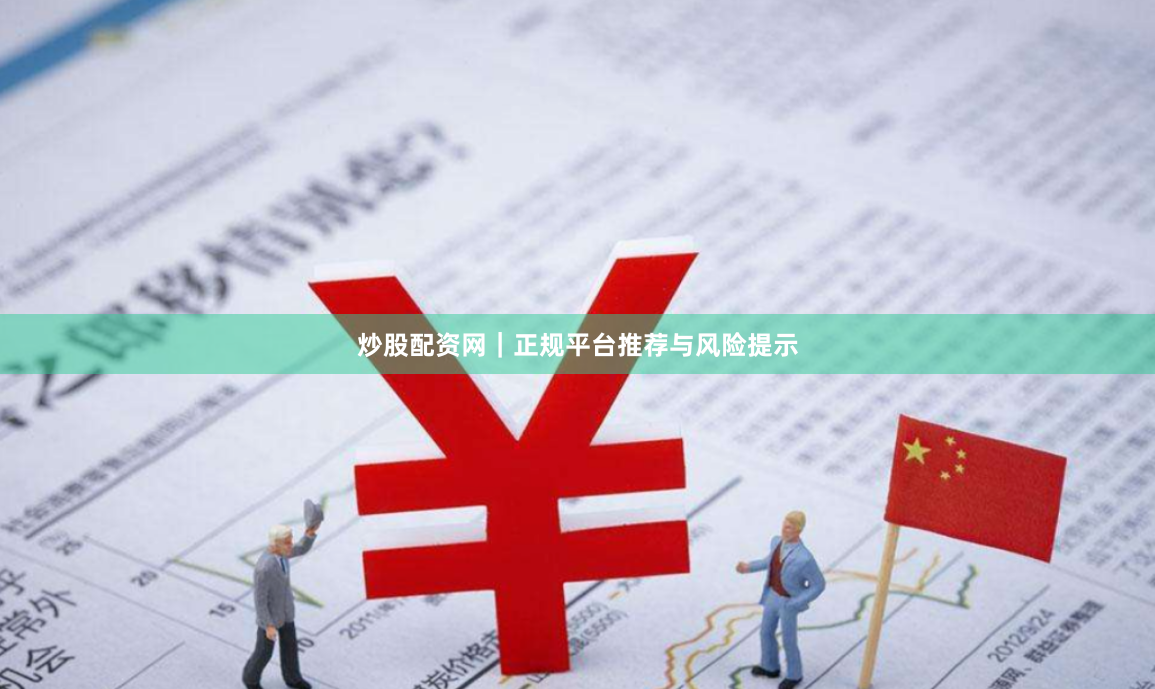 炒股配资网｜正规平台推荐与风险提示