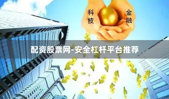 配资股票网-安全杠杆平台推荐