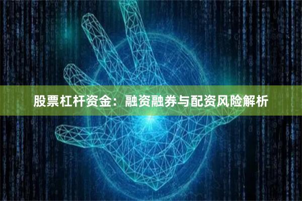 股票杠杆资金：融资融券与配资风险解析