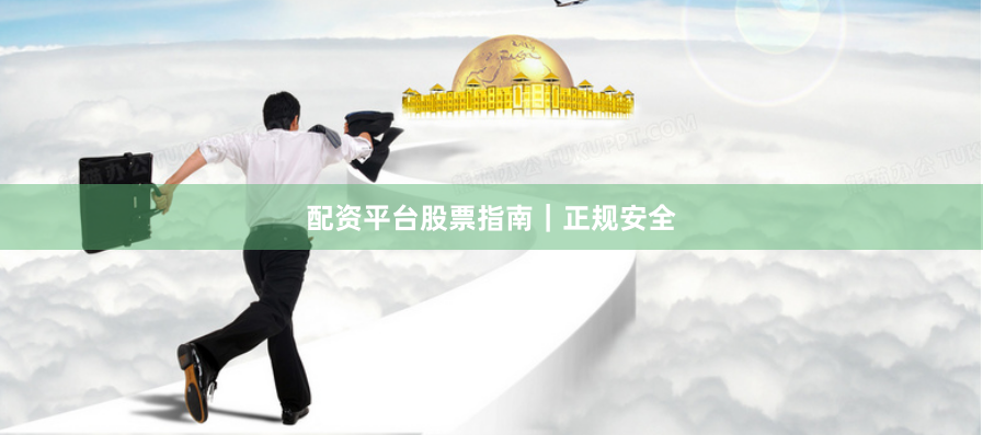 配资平台股票指南｜正规安全