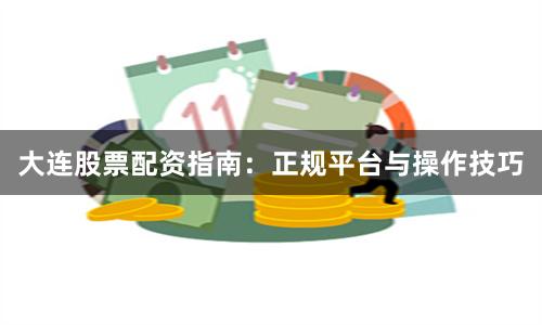 大连股票配资指南：正规平台与操作技巧