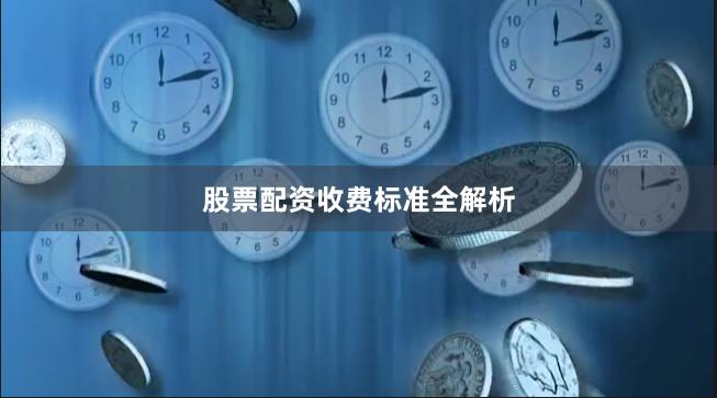 股票配资收费标准全解析