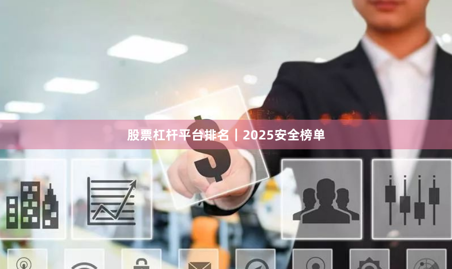 股票杠杆平台排名｜2025安全榜单
