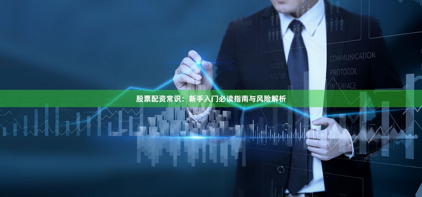 股票配资常识：新手入门必读指南与风险解析