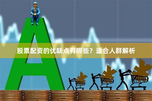 股票配资的优缺点有哪些？适合人群解析