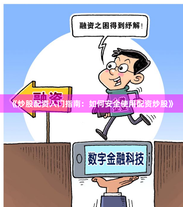《炒股配资入门指南：如何安全使用配资炒股》