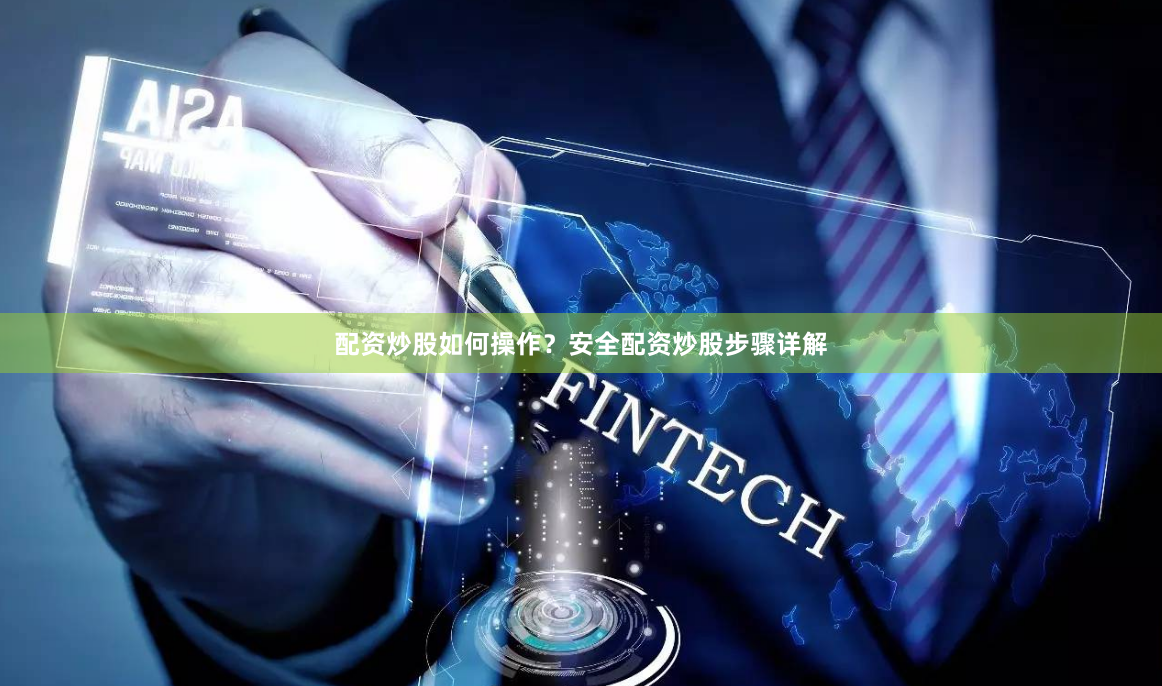 配资炒股如何操作？安全配资炒股步骤详解