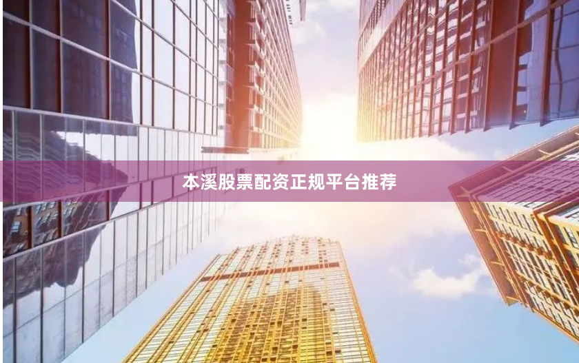本溪股票配资正规平台推荐
