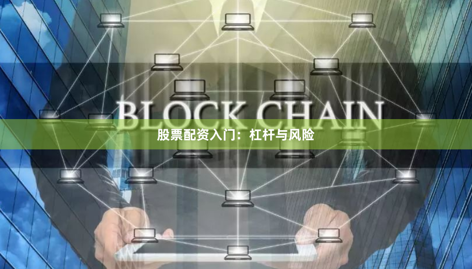 股票配资入门：杠杆与风险