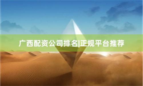 广西配资公司排名|正规平台推荐