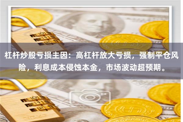 杠杆炒股亏损主因：高杠杆放大亏损，强制平仓风险，利息成本侵蚀本金，市场波动超预期。